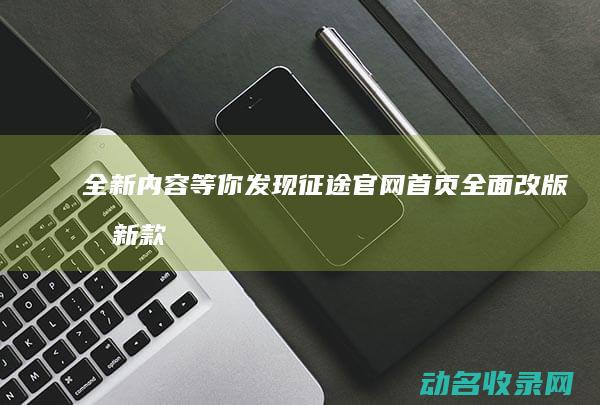 全新内容等你发现官网首页全面改版最新款