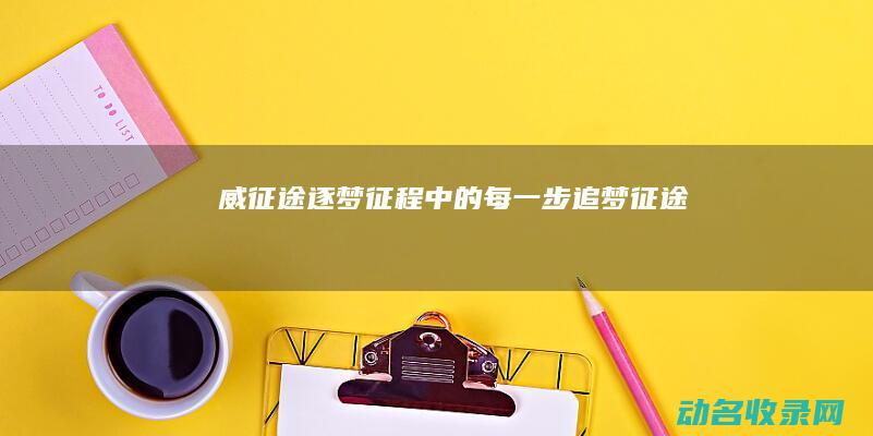 威征途 逐梦征程中的每一步 (追梦征途)