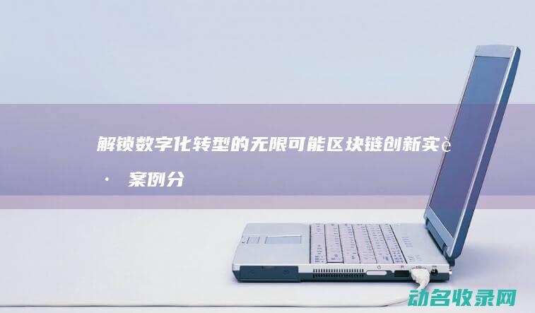 解锁数字化转型的无限可能 区块链创新实践案例分享 (解锁数字化转型的概念)